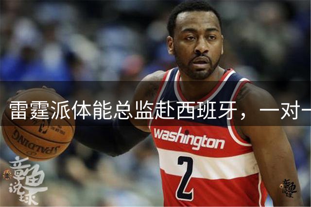 雷霆派体能总监赴西班牙，一对一帮2026年12号秀马拉练NBA体能